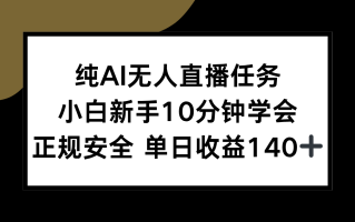 纯AI无人直播任务，小白新手10分钟学会 ，正规安全 单日收益140+