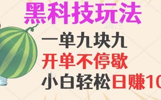 黑科技玩法，一单利润9.9，一天轻松100单，日赚1000＋的项目，小白看完…
